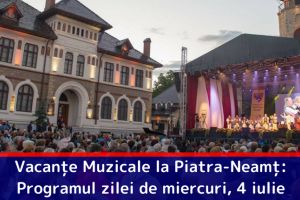 Vacanţe Muzicale la Piatra-Neamţ: Programul zilei de miercuri, 4 iulie