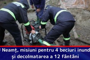 ISU Neamţ, misiuni pentru 4 beciuri inundate şi decolmatarea a 12 fântâni
