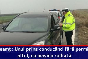 Neamţ: Unul prins conducând fără permis, altul, cu maşina radiată