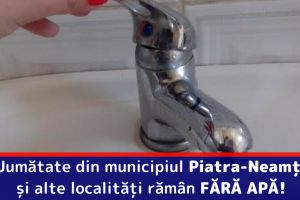 APASERV: Jumătate din municipiul Piatra-Neamţ şi alte localităţi rămân FĂRĂ APĂ!