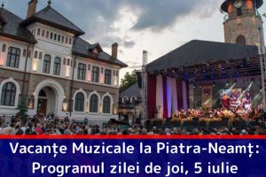 Vacanţe Muzicale la Piatra-Neamţ: Programul zilei de joi, 5 iulie