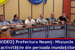 [VIDEO] Prefectura Neamţ: Misiunile şi activităţile din perioada inundaţiilor