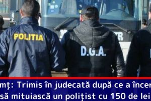 Neamţ: Trimis în judecată după ce a încercat să mituiască un poliţist cu 150 de lei