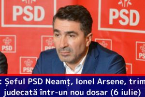 DNA: Șeful PSD Neamţ, Ionel Arsene, trimis în judecată într-un nou dosar (6 iulie)