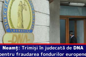 Neamţ: Trimişi în judecată de DNA pentru obţinerea pe nedrept de fonduri europene