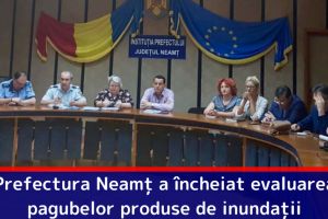 Prefectura Neamţ a încheiat evaluarea pagubelor produse de inundaţii