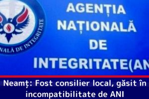 Neamţ: Fost consilier local, găsit în incompatibilitate de ANI