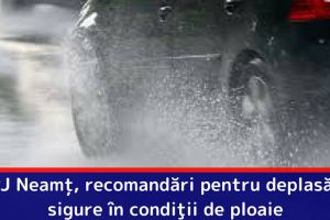 IPJ Neamţ, recomandări pentru deplasări sigure în condiţii de ploaie