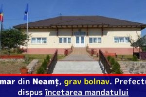 Primar din Neamţ, grav bolnav. Prefectul a dispus încetarea mandatului