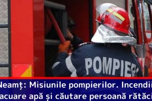 Neamţ: Misiunile pompierilor. Incendii, evacuare apă şi căutare persoană rătăcită