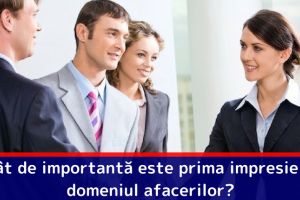 Cât de importantă este prima impresie în domeniul afacerilor?
