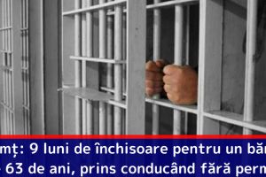 Neamţ: 9 luni de închisoare pentru un bărbat de 63 de ani, prins conducând fără permis