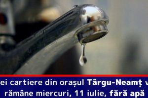 Trei cartiere din oraşul Târgu-Neamţ vor rămâne miercuri, 11 iulie, fără apă