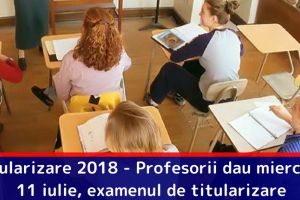 Titularizare 2018 – Profesorii dau miercuri, 11 iulie, examenul de titularizare