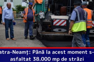 Piatra-Neamţ: Până la acest moment s-au asfaltat 38.000 mp de străzi