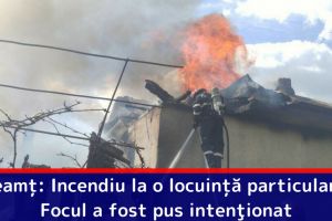 Neamţ: Incendiu la o locuinţă particulară. Focul a fost pus intenţionat
