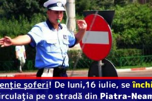 Atenţie şoferi! Începând de luni,16 iulie, se închide circulaţia vehiculelor pe o stradă din Piatra-Neamţ