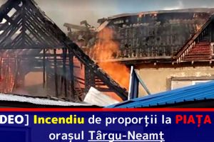 [VIDEO] Incendiu de proporţii la PIAȚA din oraşul Târgu-Neamţ