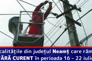 Localităţile din judeţul Neamţ care rămân FĂRĂ CURENT în perioada 16 – 22 iulie