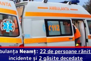 Ambulanţa Neamţ: 22 de persoane rănite în incidente şi 2 găsite decedate