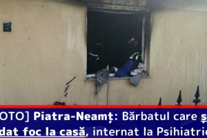 [FOTO] Piatra-Neamţ: Bărbatul care şi-a dat foc la casă, internat la Psihiatrie