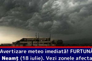 Avertizare meteo imediată! FURTUNĂ în judeţul Neamţ (18 iulie). Vezi zonele afectate