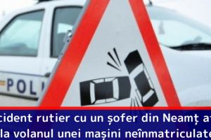 Accident rutier cu un şofer din Neamţ aflat la volanul unei maşini neînmatriculate