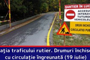 Situaţia traficului rutier. Drumuri închise sau cu circulaţie îngreunată (19 iulie)