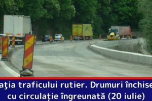 Situaţia traficului rutier. Drumuri închise sau cu circulaţie îngreunată (20 iulie)