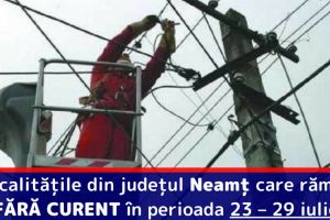 Localităţile din judeţul Neamţ care rămân FĂRĂ CURENT în perioada 23 – 29 iulie