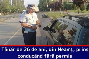 Tânăr de 26 de ani, din Neamţ, prins conducând fără permis