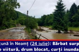 Furtună în Neamţ (24 iulie): Bărbat surprins de viitură, drum blocat, curţi inundate