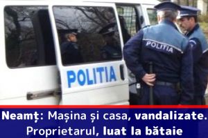 Neamţ: Maşina şi casa, vandalizate. Proprietarul luat la bătaie