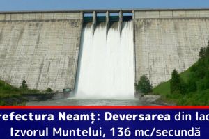 Prefectura Neamţ: Deversarea din lacul Izvorul Muntelui, 136 mc/secundă