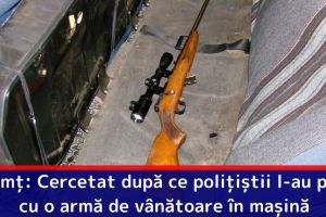 Neamţ: Cercetat după ce poliţiştii l-au prins cu o armă de vânătoare în maşină