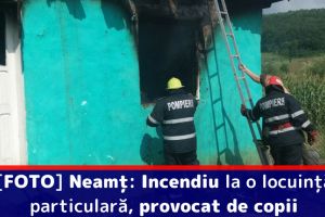 [FOTO] Neamţ: Incendiu la o locuinţă particulară, provocat de copii