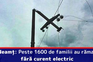 Neamţ: Peste 1600 de familii au rămas fără curent electric