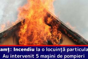 Neamţ: Incendiu la o locuinţă particulară. Au intervenit 5 maşini de pompieri