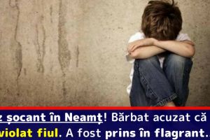 Caz şocant în Neamţ: Bărbat acuzat că şi-a violat fiul. A fost prins în flagrant…