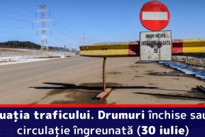 Situaţia traficului. Drumuri închise sau cu circulaţie îngreunată (30 iulie)