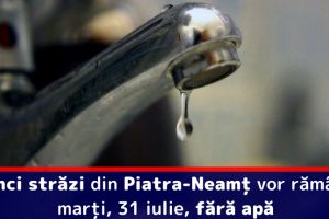 Cinci străzi din Piatra-Neamţ vor rămâne marţi, 31 iulie, fără apă