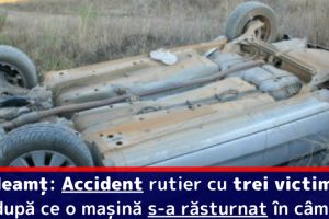 Neamţ: Accident rutier cu trei victime după ce o maşină s-a răsturnat în câmp