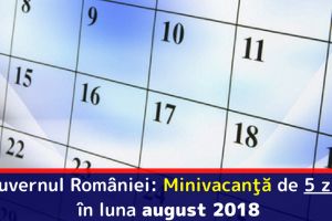 Guvernul României: Minivacanţă de 5 zile în luna august 2018