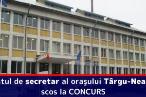 Postul de secretar al oraşului Târgu-Neamţ, scos la CONCURS