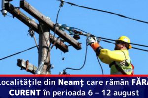 Localităţile din Neamţ care rămân FĂRĂ CURENT în perioada 6 – 12 august
