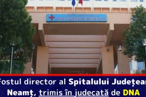 Fostul dector al Spitalului Judeţean Neamţ, trimis în judecată de DNA