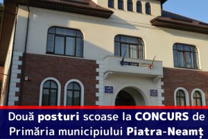 Două posturi scoase la CONCURS de Primăria municipiului Piatra-Neamţ