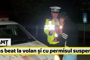 Neamţ: Prins beat la volan şi cu permisul suspendat