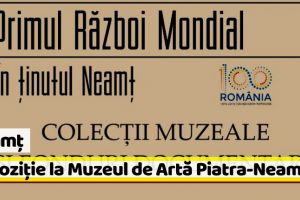 Neamţ: Expoziţie foto-documentară „Primul război mondial în ţinutul Neamţ”