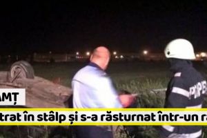 Neamţ: Șofer beat, a intrat în stâlp şi s-a răsturnat într-un râu